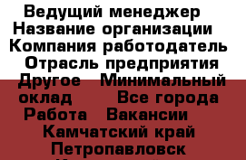 Ведущий менеджер › Название организации ­ Компания-работодатель › Отрасль предприятия ­ Другое › Минимальный оклад ­ 1 - Все города Работа » Вакансии   . Камчатский край,Петропавловск-Камчатский г.